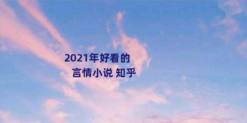 2021年好看的言情小说 知乎